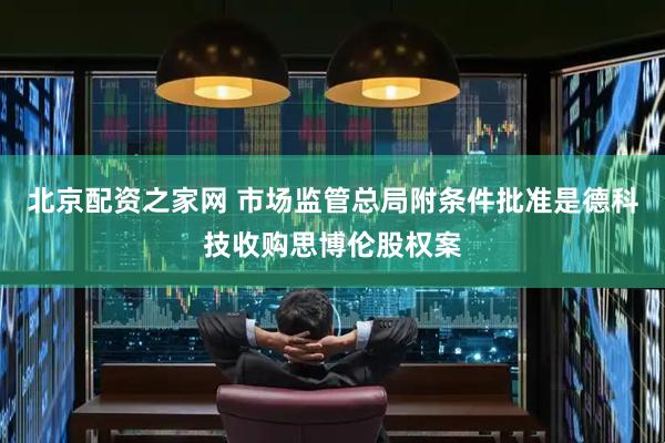 北京配资之家网 市场监管总局附条件批准是德科技收购思博伦股权案