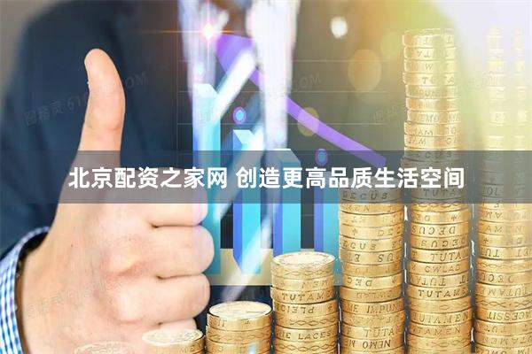 北京配资之家网 创造更高品质生活空间