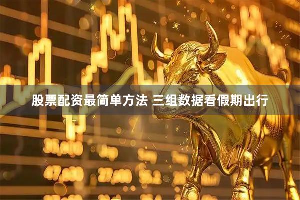股票配资最简单方法 三组数据看假期出行